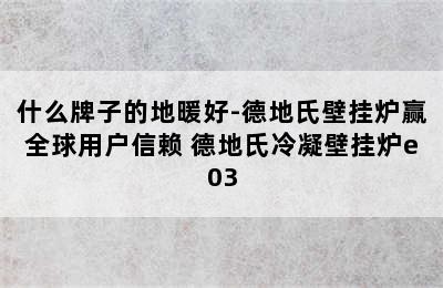 什么牌子的地暖好-德地氏壁挂炉赢全球用户信赖 德地氏冷凝壁挂炉e03